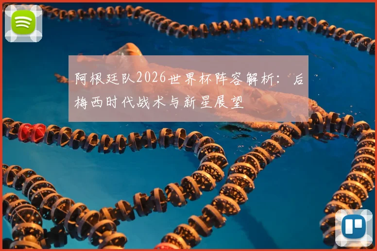 阿根廷队2026世界杯阵容解析：后梅西时代战术与新星展望