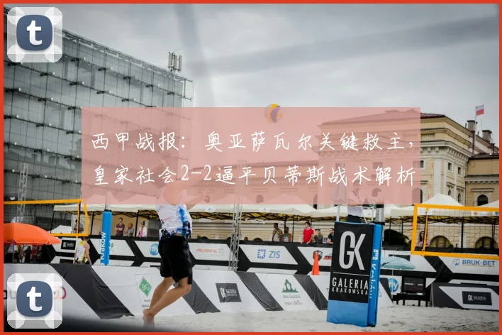 西甲战报：奥亚萨瓦尔关键救主，皇家社会2-2逼平贝蒂斯战术解析