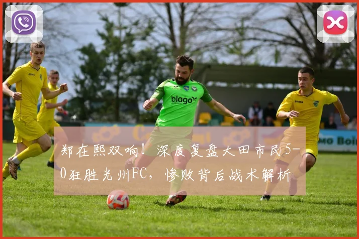 郑在熙双响！深度复盘大田市民5-0狂胜光州FC，惨败背后战术解析