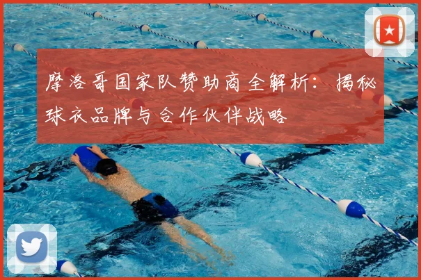 摩洛哥国家队赞助商全解析：揭秘球衣品牌与合作伙伴战略